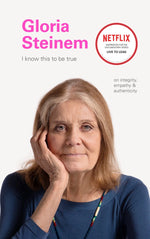 I know this to be true: gloria steinem